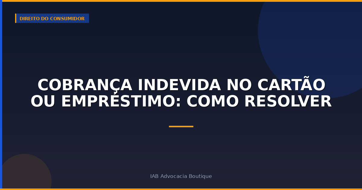 Cobrança Indevida no Cartão ou Empréstimo: Como Resolver
