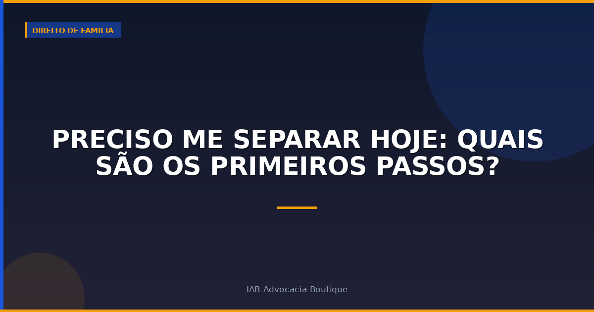 Preciso Me Separar Hoje: Quais São os Primeiros Passos?
