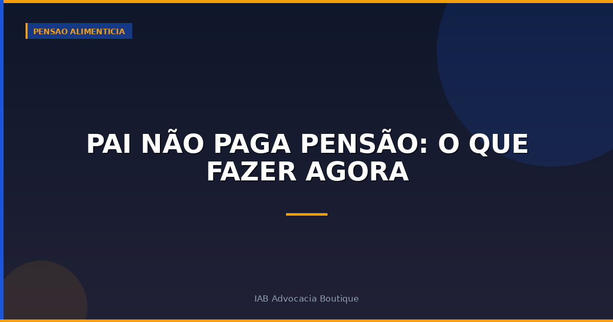 Pai Não Paga Pensão: O Que Fazer Agora
